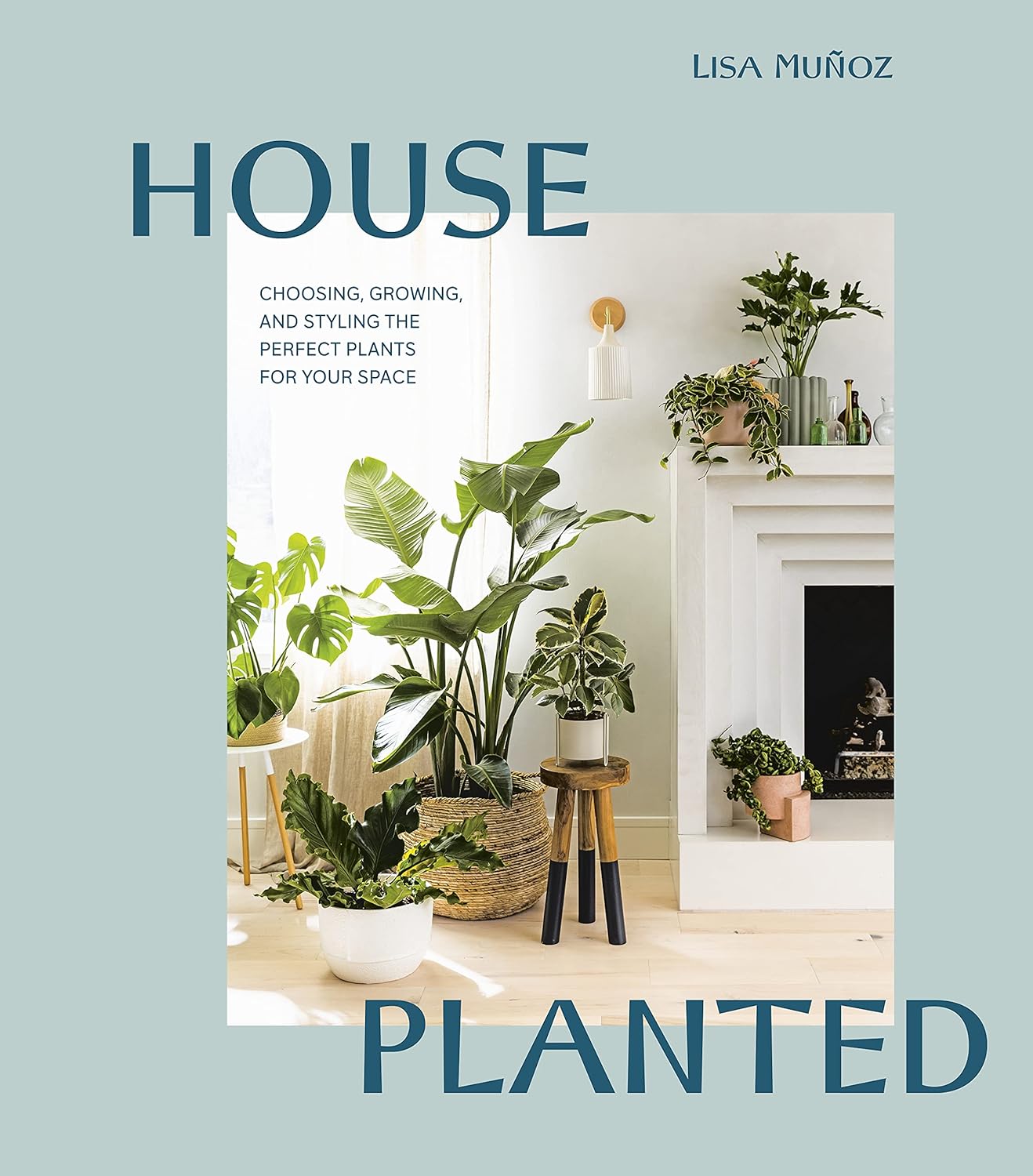 HOUSE PLANTED:Choosing, Growing, and Styling the Perfect Plants for Your Space